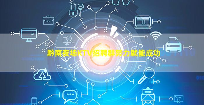 黔南夜场KTV招聘群努力就能成功